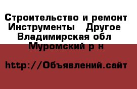 Строительство и ремонт Инструменты - Другое. Владимирская обл.,Муромский р-н